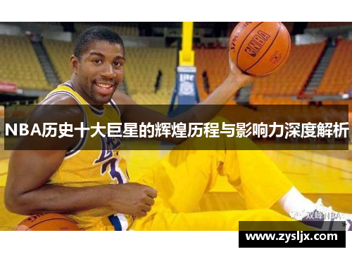 NBA历史十大巨星的辉煌历程与影响力深度解析